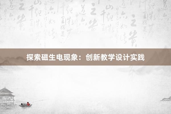 探索磁生电现象：创新教学设计实践